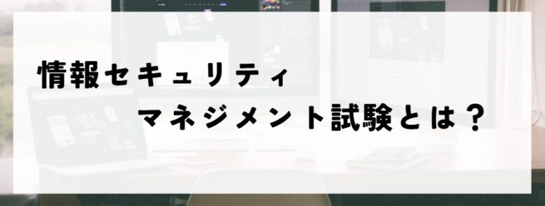 情報セキュリティマネジメント試験とは