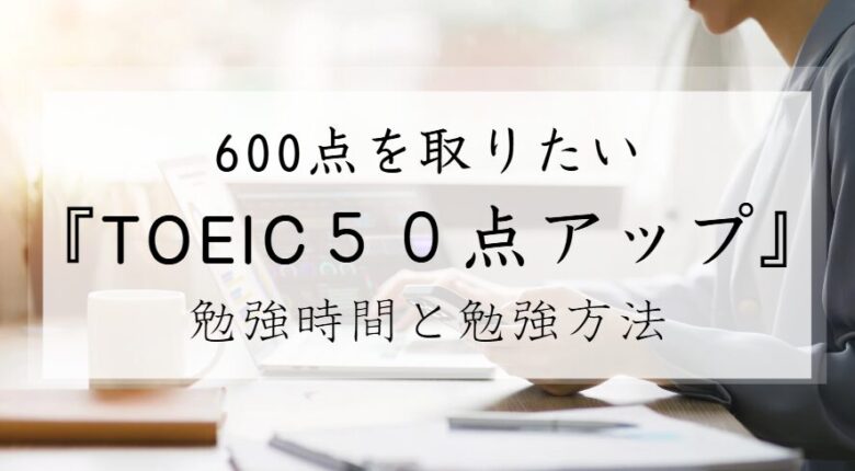 TOEIC　50点上げる　550点から600点になる　時間がかかる　1ヶ月　